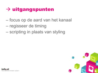    uitgangspunten focus op de aard van het kanaal regisseer de timing scripting in plaats van styling 