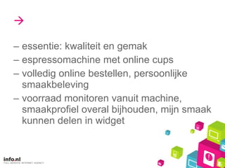  essentie: kwaliteit en gemak espressomachine met online cups volledig online bestellen, persoonlijke smaakbeleving voorraad monitoren vanuit machine, smaakprofiel overal bijhouden, mijn smaak kunnen delen in widget 