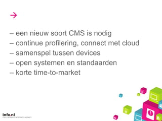    een nieuw soort CMS is nodig continue profilering, connect met cloud samenspel tussen devices open systemen en standaarden  korte time-to-market 