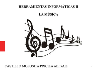 1 /
HERRAMIENTAS INFORMÁTICAS II
LA MÚSICA
CASTILLO MOPOSITA PRICILAABIGAIL
 