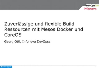 1
Zuverlässige und flexible Build
Ressourcen mit Mesos Docker und
CoreOS
Georg Öttl, Infonova DevOpss
 