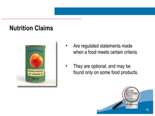 15
• Are regulated statements made
when a food meets certain criteria.
• They are optional, and may be
found only on some food products.
Nutrition Claims
 