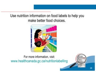 28
Use nutrition information on food labels to help you
make better food choices.
For more information, visit:
www.healthcanada.gc.ca/nutritionlabelling
 
