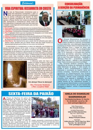 N
a ceia da Ressurreição ministramos para a
Igreja dois elementos consagrados: o pão e o
peixe, que simbolizam a força e a multiplicação
a fim de sermos vivificados pelo Espírito de Deus.
Devido à grande importância de Sua ressurreição,
agradou a Nosso Senhor dar muitas provas infalíveis
dela, aparecendo e mostrando-se várias vezes aos
Seus seguidores.Aredenção é até uma obra maior que
a criação, e mais digna de comemoração, pois nos traz
muitos benefícios:
 Iluminação: Iluminou o entendimento nos revelando Deus e o Seu Reino
 Salvação:FomossalvosporEledamorteespiritualemoraldecorrentedopecado;
 Libertação: Conhecemos a Verdade e somos verdadeiramente livres;
 Paz: A agitação interior que nos inquietava foi dissipada e em Cristo temos
verdadeira paz que excede todo entendimento ;
 Vitória: Em todas as coisas somos mais que vencedores em Cristo Jesus;
 Vida Abundante: Em Cristo temos a rota da felicidade de uma vida espiritu-
al, física e emocional em um estado constante de alegria.
 Vida Eterna: Da mesma forma que a morte não foi suficiente para reter o
Senhor Jesus, também não nos reterá! Temos vida aqui neste mundo e a
teremos para sempre junto a Deus no novo céu e na nova terra!
A ressurreição é o complemento no plano da redenção, que fortalece as
demais doutrinas básicas da fé cristã: a crença na divindade de Cristo, na
imortalidade da alma e na vida eterna. A postura dos discípulos, antes da
ressurreição era de desânimo e até pensavam em fracasso... Estavam confu-
sos e desnorteados.Acerteza da Ressurreição de Cristo intensificou os ânimos
e injetou nova vida em todos eles. Assim, a Ressurreição é a vitória de Cristo
sobre a morte, mas é também a vitória da Igreja Apostólica e de todos os
homens de fé em todos os tempos. É, inclusive, a nossa vitória, que precisamos
celebrar todos os dias, vivendo o sobrenatural de Deus.
A diferença entre nós hoje e os
cristãos da Igreja Primitiva é que eles
realmente criam na Ressurreição de
Jesus. Muitos de nós cremos nela como
uma maravilhosa e impactante história,
mas essa revelação tem o poder de
revolucionar a Igreja de hoje! Nós temos
que manifestar os frutos da nossa vida
espiritual ressurreta, realizar o santo
serviço, conduzir as pessoas que
sofrem a justiça e os benefícios do
Reino de Deus!
Um abraço! Deus te abençoe!
Rev. Fernando Venâncio
e Rev. Lucylene Vidal
O
s Grupos Missionários de Homens e
Mulheres, através de seus presidentes, os
irmãos Léo Márcio e Cleonice, promoveram
no início deste mês, uma celebração especial com
a presença do Pastor Gilmar de Santos Dumont. O
tema ministrado focou o desejo de Jesus, que
tenhamos vidas com sentido: “Eu vos designei para
que vades e deis fruto e vosso fruto permaneça”,
João 15:16. Inspiração e motivação para darmos
frutos bons, abundantes, saborosos, nutritivos, e
permanentes na estação própria. Há tempo para
tudo na vida: Para estar desfolhado - meditação e
absorção; Para florir – exuberância, perfume e
glória; Para maturar – reflexão e para apresentar
frutos.Todos nós temos esse dever e privilégio!
Rev. Fernando Venâncio comentou sobre a
importância da iniciativa da realização de eventos
pelas lideranças da Igreja. A nobre função do
cristão é servir, compartilhando a Palavra e
motivando o movimento do Espírito Santo em
nossos corações. “Queremos parabenizar e
agradecer os Departamentos dos Grupos
Missionários de Homens e Mulheres pela coragem
e empenho, visando novas mudanças. Foi um
momento muito especial e desafiador em que
contemplamos o que o Espírito Santo deseja
realizar através de nós. Detectamos também, a
força dos grupos determinados e compromissados
em realizar a obra de Deus, de uma maneira tão
expressiva e objetiva”, conclui o Superintendente
da 5ª Região.
A Praça de Benfica foi palco da
Celebração da Paixão de Cristo das
Igrejas do Evangelho Quadrangular da 5ª
Região, que reuniu o povo de Deus que
prestigiaram o evento para louvar, orar e ouvir
uma Palavra sobre a importância e a respon-
sabilidade da Igreja de Cristo em relação às
pessoas ainda não alcançadas para o Senhor
Jesus. Afinal, a Igreja é a única instituição da
terra que não vive exclusivamente para seus
membros, mas principalmente para aqueles
quenãopertencem a Congregação.
Com certeza foi uma rica oportunidade
para promover o evangelismo e conceder
as bênçãos do Senhor sobre as famílias
da Zona Norte da cidade. O culto foi
ministrado pelo superintendente da 5ª
Região, Reverendo Fernando Venâncio,
juntamente com os todos os pastores, que
unidos participaram ativamente da progra-
mação, semeando o crescimento do Reino.
O evento teve o término ao meio dia com a
queima de fogos, um espetáculo inédito
para honrar e engrandecer o nome do
Deus vivo.
 