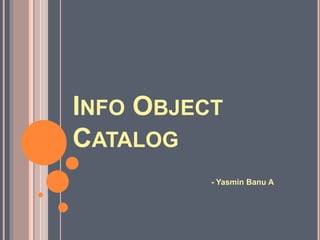 INFO OBJECT
CATALOG
- Yasmin Banu A
 