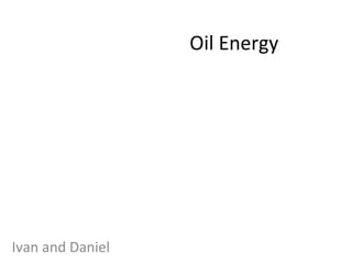 Oil Energy
Ivan and Daniel
 