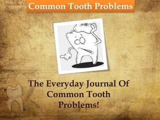 Common Tooth Problems
The Everyday Journal Of
Common Tooth
Problems!
 