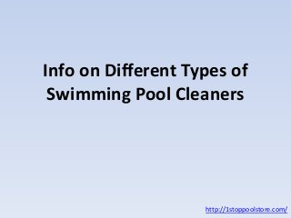 Info on Different Types of
Swimming Pool Cleaners
http://1stoppoolstore.com/
 