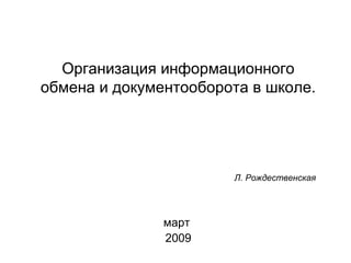 Организация информационного обмена и документооборота в школе. март  2009 Л. Рождественская    