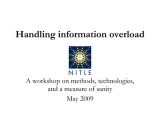 Handling information overload A workshop on methods, technologies, and a measure of sanity May 2009 