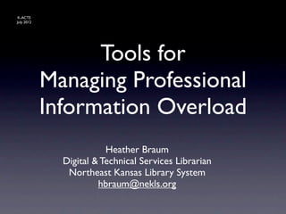 K-ACTE
July 2012




                  Tools for
            Managing Professional
            Information Overload
                         Heather Braum
              Digital & Technical Services Librarian
               Northeast Kansas Library System
                       hbraum@nekls.org
 
