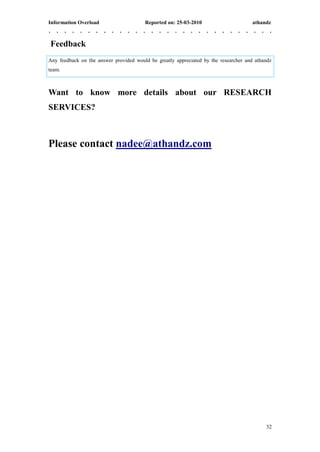 Information Overload                    Reported on: 25-03-2010                       athandz



Feedback
Any feedback on the answer provided would be greatly appreciated by the researcher and athandz
team.



Want to know more details about our RESEARCH
SERVICES?



Please contact nadee@athandz.com




                                                                                           32
 