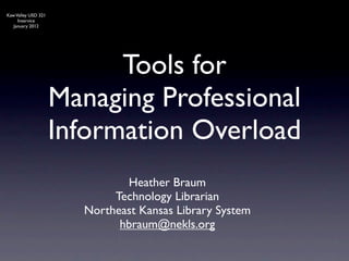 Kaw Valley USD 321
     Inservice
   January 2012




                           Tools for
                     Managing Professional
                     Information Overload
                              Heather Braum
                            Technology Librarian
                       Northeast Kansas Library System
                             hbraum@nekls.org
 