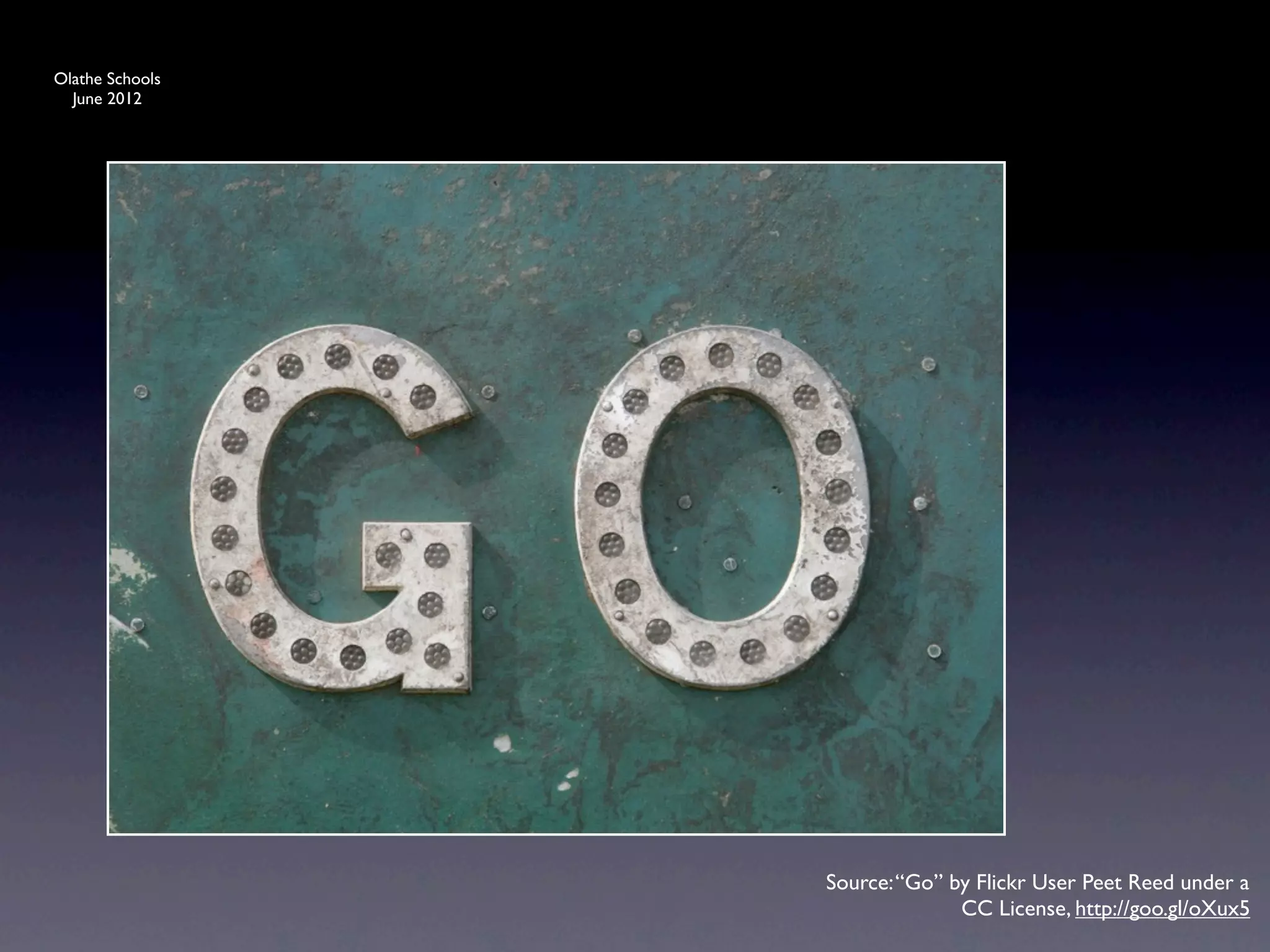 Olathe Schools
  June 2012




                 Source: “Go” by Flickr User Peet Reed under a
                               CC License, http://goo.gl/oXux5
 