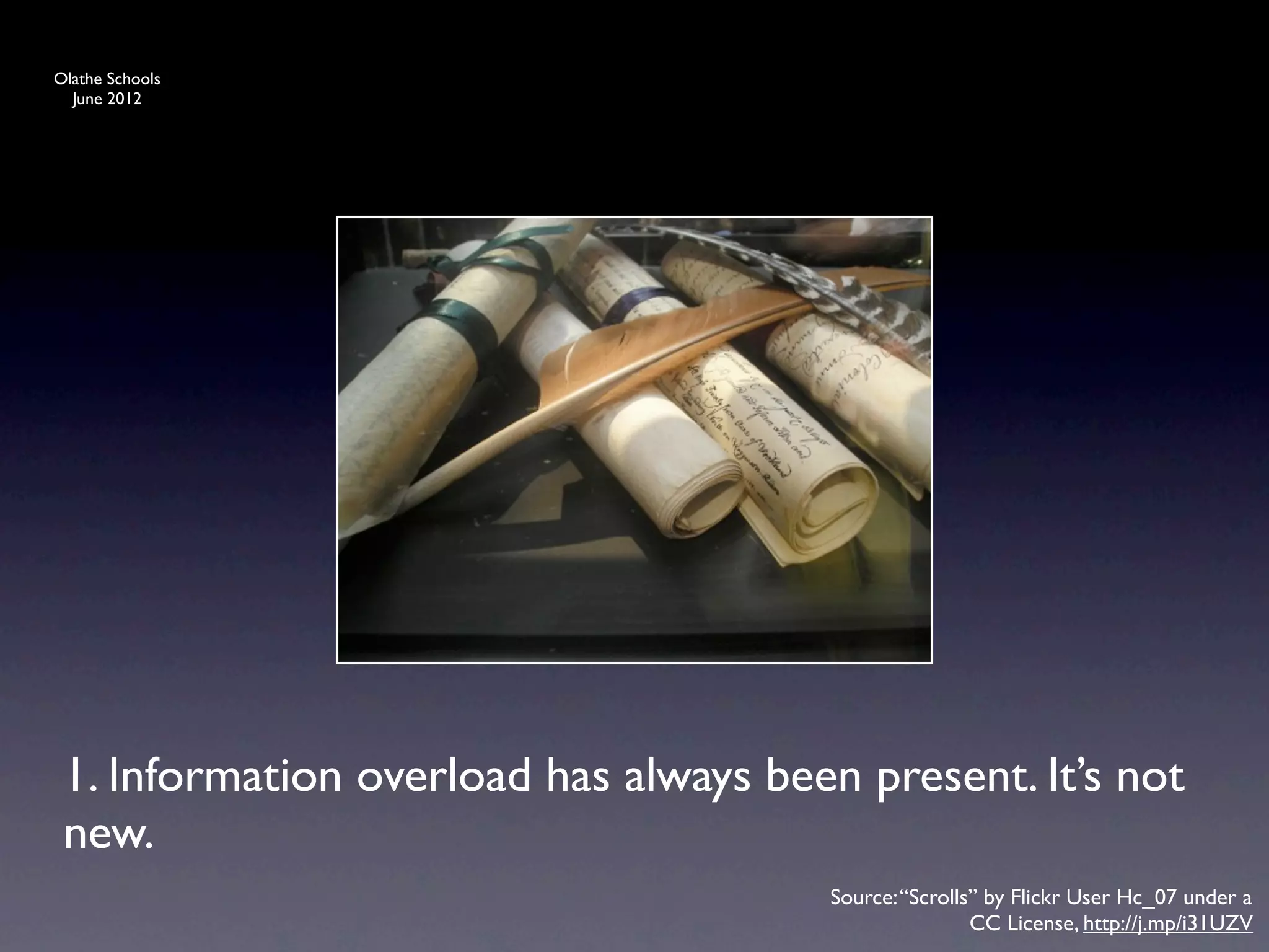 Olathe Schools
  June 2012




 1. Information overload has always been present. It’s not
 new.
                                       Source: “Scrolls” by Flickr User Hc_07 under a
                                                       CC License, http://j.mp/i31UZV
 