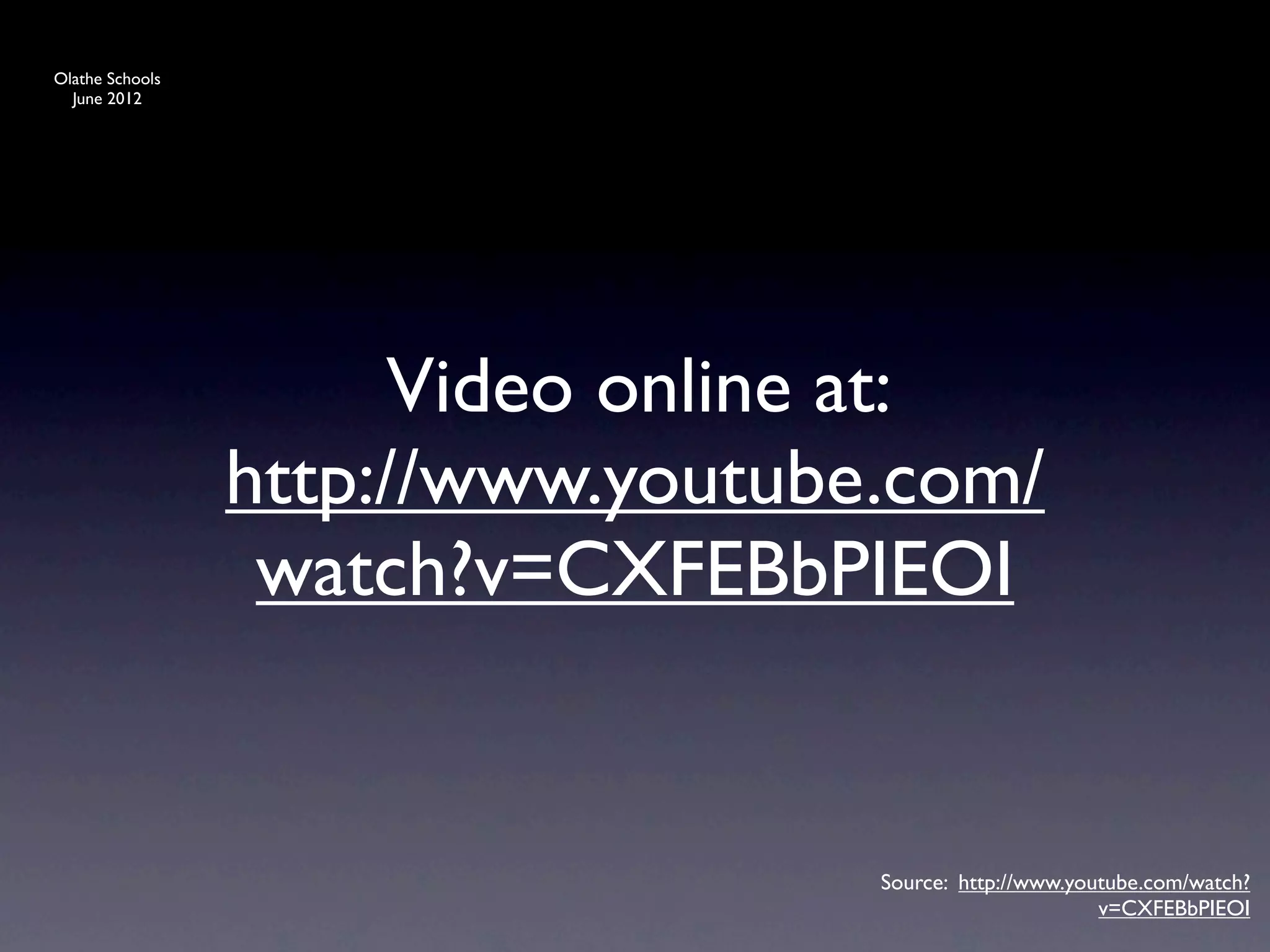 Olathe Schools
  June 2012




                       Video online at:
                 http://www.youtube.com/
                  watch?v=CXFEBbPIEOI


                                   Source: http://www.youtube.com/watch?
                                                         v=CXFEBbPIEOI
 