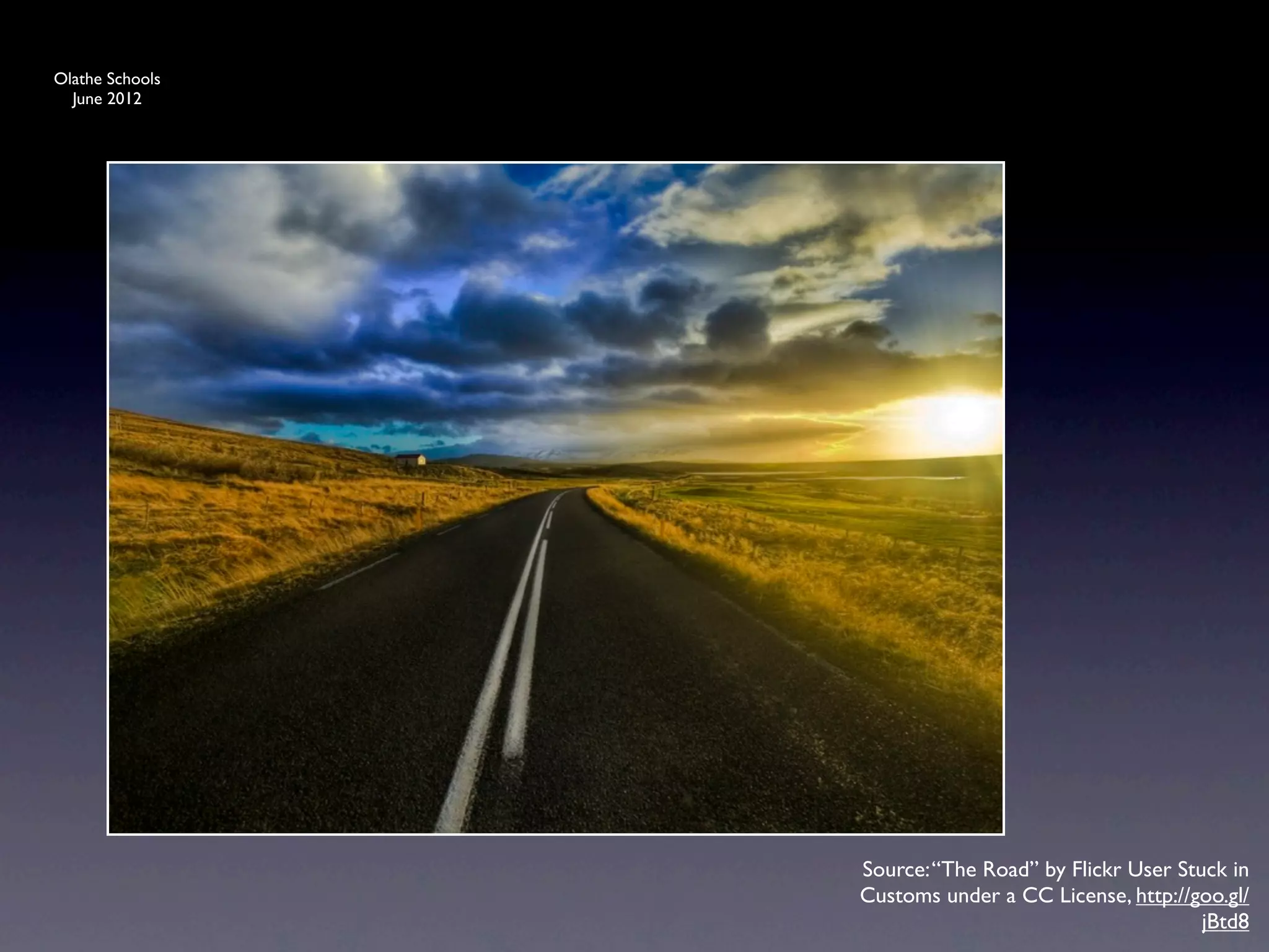 Olathe Schools
  June 2012




                 Source: “The Road” by Flickr User Stuck in
                 Customs under a CC License, http://goo.gl/
                                                      jBtd8
 