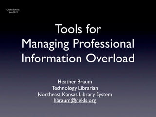 Olathe Schools
  June 2012




                       Tools for
                 Managing Professional
                 Information Overload
                          Heather Braum
                        Technology Librarian
                   Northeast Kansas Library System
                         hbraum@nekls.org
 