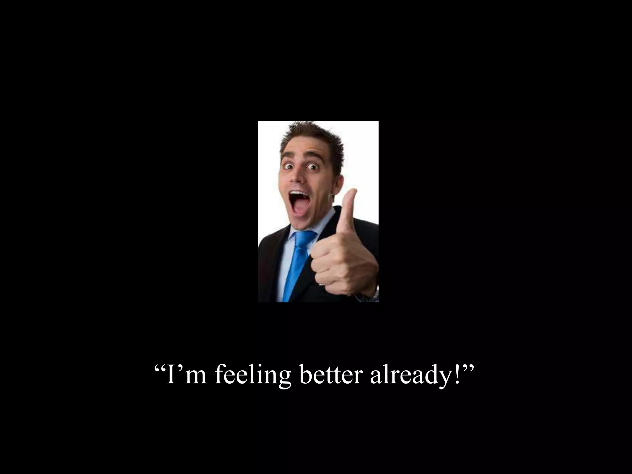 “I’m feeling better already!”
 