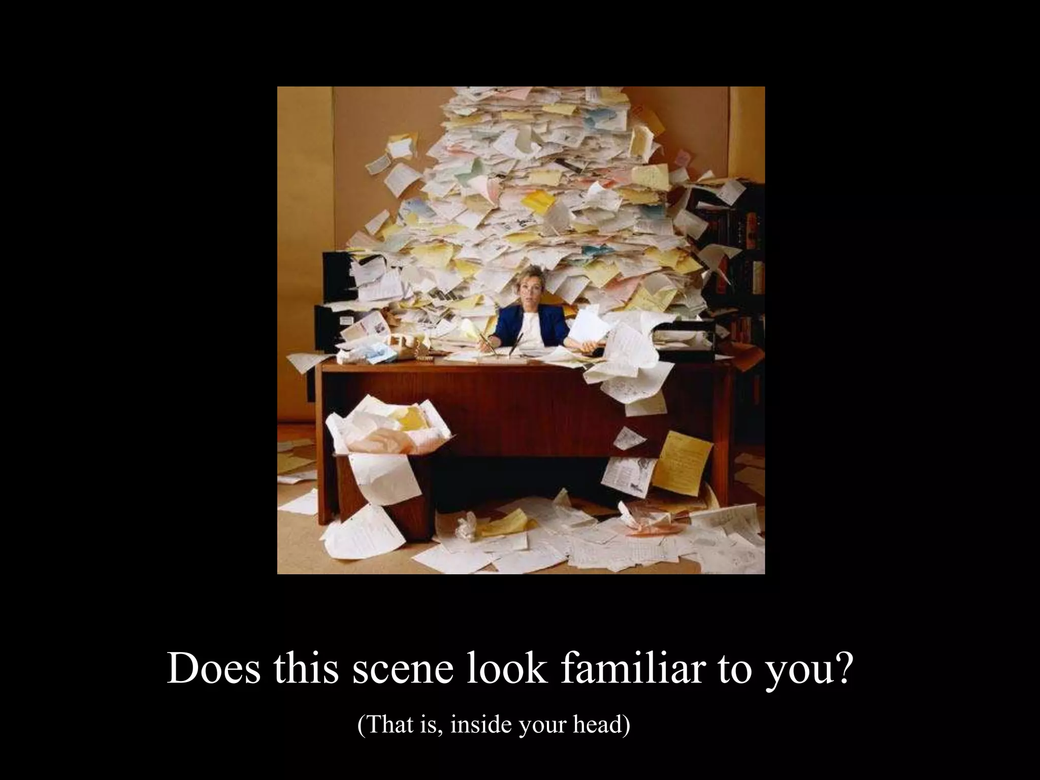 Does this scene look familiar to you?
          (That is, inside your head)
 