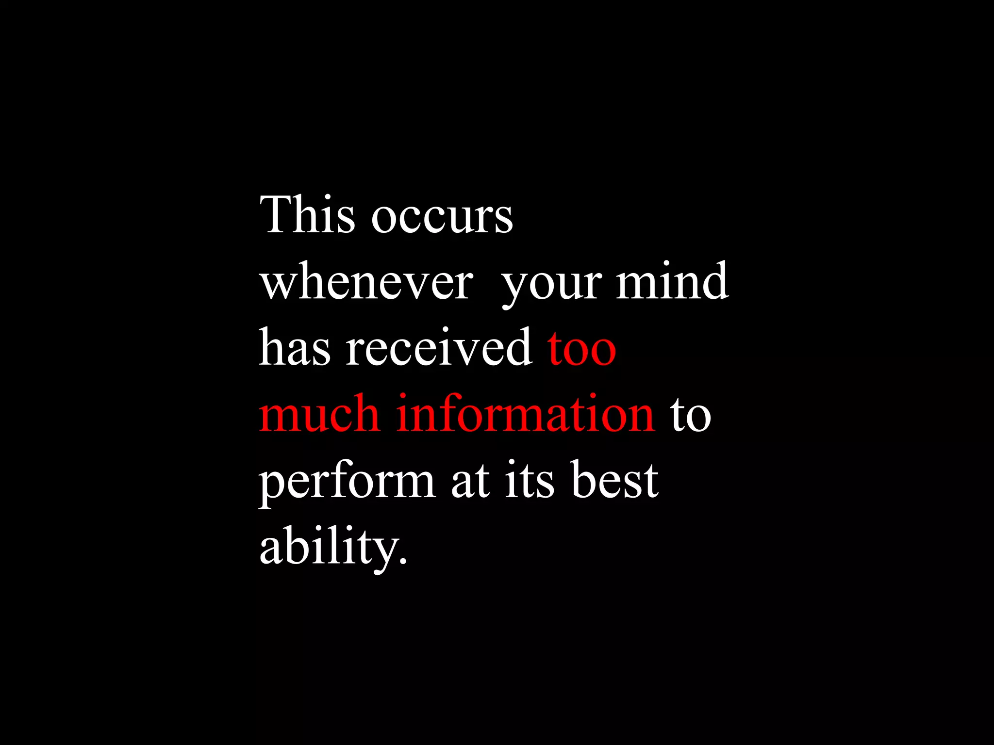 This occurs
whenever your mind
has received too
much information to
perform at its best
ability.
 