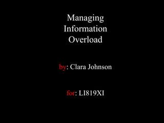 Managing
 Information
  Overload

by: Clara Johnson


  for: LI819XI
 