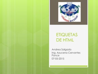 ETIQUETAS
DE HTML
Andrea Salgado
Ing. Azucena Cervantes
Ponce
07-05-2015
 