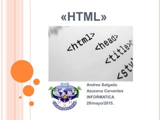 «HTML»
Andrea Salgado
Azucena Cervantes
INFORMATICA
28/mayo/2015.
 