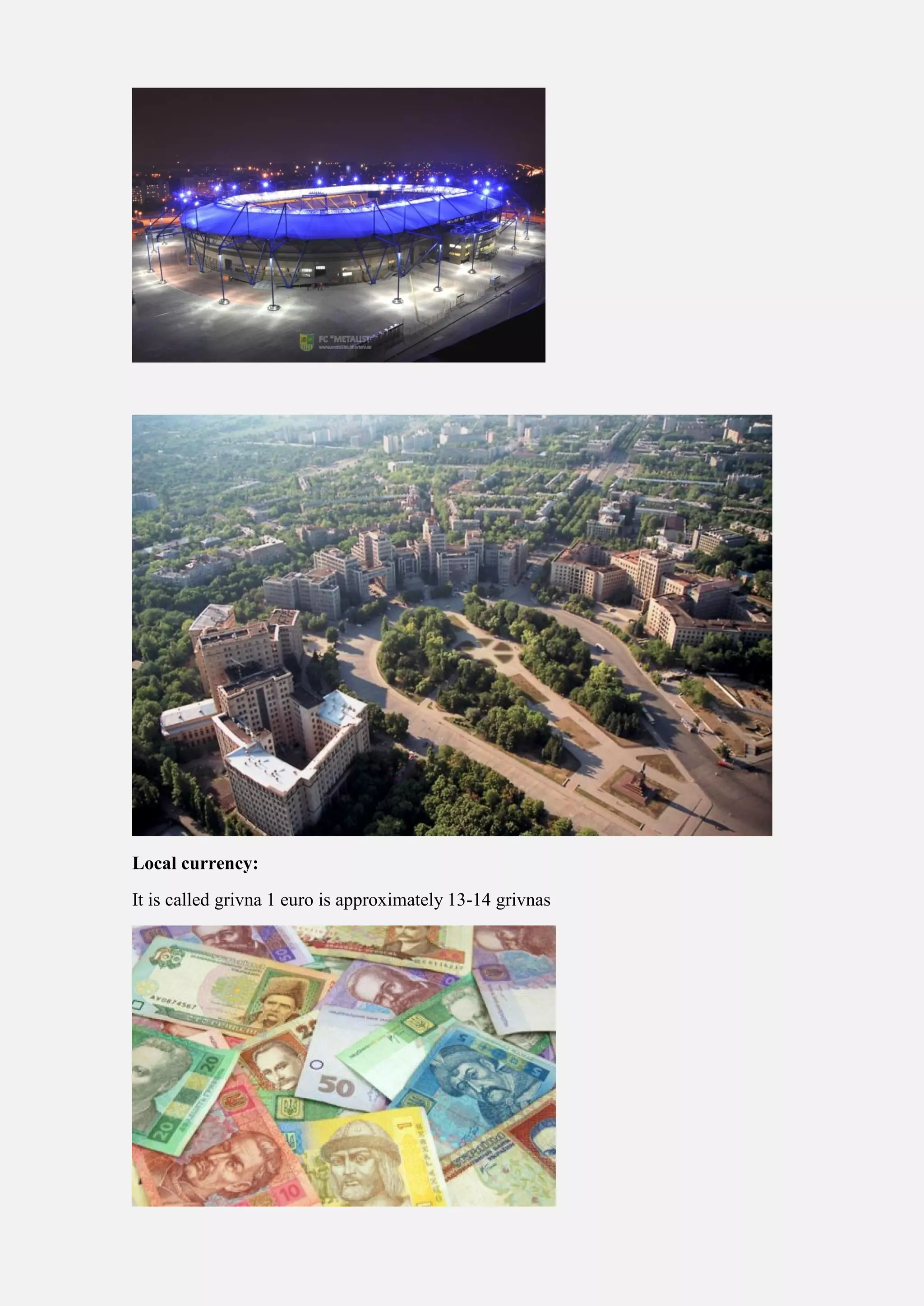 Local currency:
It is called grivna 1 euro is approximately 13-14 grivnas
 