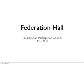 Federation Hall
                      Information Package for Council
                                 May 2011




Friday, May 6, 2011
 