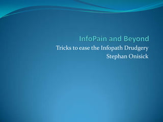 Tricks to ease the Infopath Drudgery
                     Stephan Onisick
 