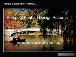 Modus Cooperandi InfoPak 3




  Personal Kanban Design Patterns




         Inspiration to Discover Your Flow
 