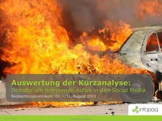 Auswertung der Kurzanalyse:
     Debatte um brennende Autos in den Social Media
     Beobachtungszeitraum: 01. – 31. August 2011




01-09-2011                        Infopaq Deutschland
 