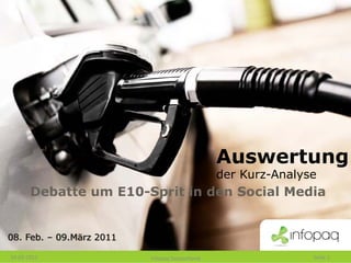 Auswertung
                                                der Kurz-Analyse
       Debatte um E10-Sprit in den Social Media


08. Feb. – 09.März 2011

10‐03‐2011                Infopaq Deutschland                  Seite 1
 