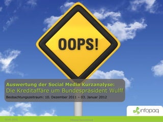 Auswertung der Social Media Kurzanalyse:
 Die Kreditaffäre um Bundespräsident Wulff
 Beobachtungszeitraum: 10. Dezember 2011 – 03. Januar 2012




03-01-2012                           Infopaq Deutschland
 