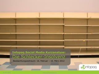 Infopaq Social Media Kurzanalyse:
             Die Schlecker-Insolvenz
             Beobachtungszeitraum: 16. Februar – 16. März 2012




16-03-2012                               Infopaq Deutschland
 