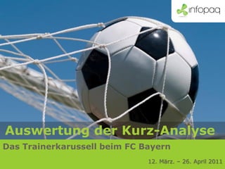 Auswertung der Kurz-Analyse
Das Trainerkarussell beim FC Bayern
                              12. März. – 26. April 2011
 