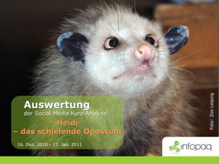 Foto: Zoo Leipzig
           Auswertung
           der Social Media Kurz-Analyse
               Heidi
    – das schielende Opossum
      16. Dez. 2010 - 17. Jan. 2011


17 – 01 – 2011                        Infopaq Deutschland   Seite 1
 