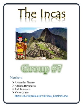 Members:
Alexandra Pizarro
Adriana Bayancela
Joel Tenezaca
Victor Jaime
https://en.wikipedia.org/wiki/Inca_Empire#Laws
 