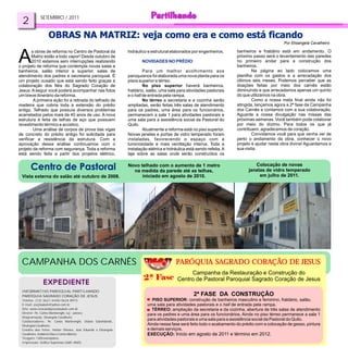 SETEMBRO / 2011
  2

                                                                                                                                                 Por Elisangela Cavalheiro



A
       s obras de reforma no Centro de Pastoral da               hidráulico e estrutural elaborados por engenheiros.      banheiros e fraldário está em andamento. O
       Matriz estão a todo vapor! Desde outubro de                                                                        próximo passo será o levantamento das paredes
       2010 estamos sem interrupções realizando                         NOVIDADES NO PRÉDIO                               no primeiro andar para a construção dos
o projeto de reforma que contempla novas salas e                                                                          banheiros.
banheiros, salão inferior e superior, salas de                            Para um melhor acolhimento aos                          Na página ao lado colocamos uma
atendimento dos padres e secretaria paroquial. É                 paroquianos foi elaborada uma nova planta para os        planilha com os gastos e a arrecadação dos
um projeto ousado que está sendo feito graças a                  pisos superior e térreo.                                 últimos seis meses. Podemos perceber que as
colaboração dos fiéis do Sagrado Coração de                               No piso superior haverá banheiros,              doações feitas por meio dos carnês estão
Jesus. A seguir você poderá acompanhar nas fotos                 fraldário, salão, uma sala para atividades pastorais     diminuindo e que arrecadamos apenas um quinto
um breve itinerário da reforma.                                  e o hall de entrada pela rampa.                          do que utilizamos na obra.
        A primeira ação foi a retirada do telhado de                      No térreo a secretaria e a cozinha serão                Como a nossa meta final ainda não foi
madeira que cobria toda a extensão do prédio                     ampliadas, serão feitas três salas de atendimento        atingida, lançamos agora a 2ª fase da Campanha
antigo. Telhado que possuía diversos problemas                   para os padres, uma área para os funcionários,           dos Carnês e contamos com a sua colaboração.
acarretados pelos mais de 40 anos de uso. A nova                 permanecem a sala 1 para atividades pastorais e          Aguarde a nossa divulgação nas missas das
estrutura é feita de telhas de aço que possuem                   uma sala para a assistência social da Pastoral do        próximas semanas. Você também pode colaborar
revestimento térmico e acústico.                                 Quilo.                                                   por meio do dízimo. Para todos os que já
        Uma análise de corpos de prova das vigas                          Atualmente a reforma está no piso superior.     contribuem, agradecemos de coração.
de concreto do prédio antigo foi solicitada para                 Novas janelas e portas de vidro temperado foram                  Convidamos você para que venha ver de
verificar a resistência da estrutura. Com a                      instaladas, favorecendo o espaço com a                   perto o andamento da obra, conhecer o novo
aprovação dessa análise continuamos com o                        luminosidade e mais ventilação interna. Toda a           projeto e ajudar nesta obra divina! Aguardamos a
projeto da reforma com segurança. Toda a reforma                 instalação elétrica e hidráulica está sendo refeita. A   sua visita.
está sendo feita a partir dos projetos elétrico,                 laje sobre as salas onde serão construídos os

                                                                 Novo telhado com o aumento de 1 metro                            Colocação de novas
                                                                   na medida da parede até as telhas,                          janelas de vidro temperado
 Vista externa do salão até outubro de 2008.                           iniciado em agosto de 2010.                                  em julho de 2011.




 CAMPANHA DOS CARNÊS                                                                       PARÓQUIA SAGRADO CORAÇÃO DE JESUS
                                                                                                 Campanha da Restauração e Construção do
                                                                                            Centro de Pastoral Paroquial Sagrado Coração de Jesus

 INFORMATIVO PAROQUIAL PARTILHANDO
 PARÓQUIA SAGRADO CORAÇÃO DE JESUS                                                                   2ª FASE DA CONSTRUÇÃO
 Telefax: (12) 3621-4440/3624-8973                                            PISO SUPERIOR: construção de banheiros masculino e feminino, fraldário, salão,
 E-mail: pscjtaubate@yahoo.com.br                                          uma sala para atividades pastorais e o hall de entrada pela rampa.
 Site: www.coracaodejesustaubate.com.br                                       TÉRREO: ampliação da secretaria e da cozinha, abertura de três salas de atendimento
 Diretor: Pe. Carlos Martinenghi, scj - pároco.
                                                                           para os padres e uma área para os funcionários. Ainda no piso térreo permanece a sala 1
 Diagramação: Elisangela Cavalheiro.
 Colaboradores: Pe. Carlos Martinenghi, Otávio Golombieski,
                                                                           para atividades pastorais e uma sala para a assistência social da Pastoral do Quilo.
 Elisangela Cavalheiro.                                                    Ainda nessa fase será feito todo o acabamento do prédio com a colocação de gesso, pintura
 Crédito das fotos: Herber Oliveira, José Eduardo e Elisangela             e demais serviços.
 Cavalheiro, Indalécio Dias e Carlos Alberto.                              EXECUÇÃO: Início em agosto de 2011 e término em 2012.
 Tiragem: 1300 exemplares.
 Impressão: Gráfica Supremax (3681-4065).
 