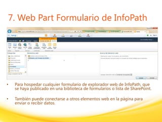 Click to edit headline title style
Click to edit body copy.
7. Web Part Formulario de InfoPath
• Para hospedar cualquier formulario de explorador web de InfoPath, que
se haya publicado en una biblioteca de formularios o lista de SharePoint.
• También puede conectarse a otros elementos web en la página para
enviar o recibir datos.
 