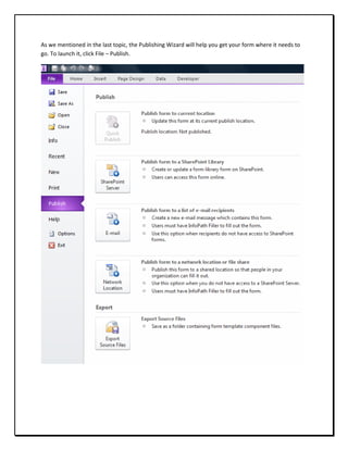 As we mentioned in the last topic, the Publishing Wizard will help you get your form where it needs to
go. To launch it, click File – Publish.
 