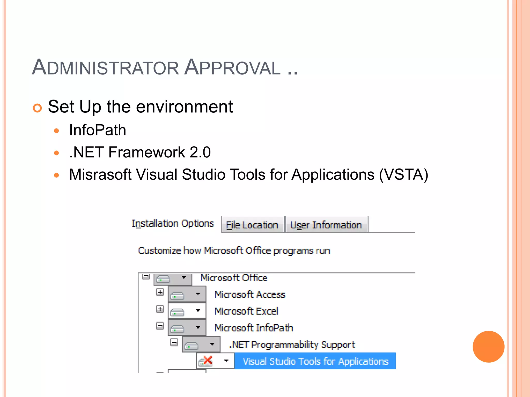 ADMINISTRATOR APPROVAL ..
   Set Up the environment
     InfoPath
     .NET Framework 2.0
     Misrasoft Visual Studio Tools for Applications (VSTA)
 