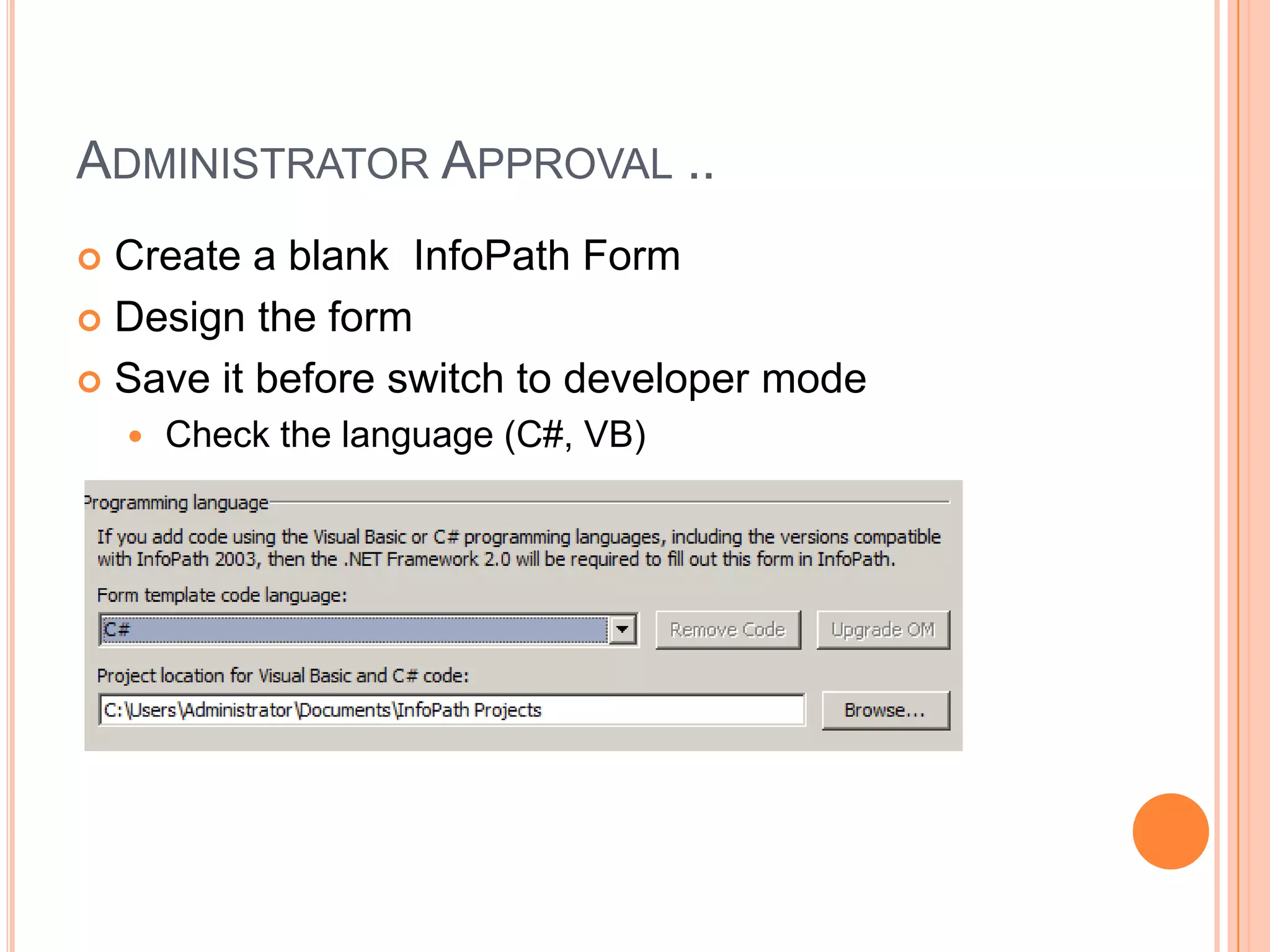 ADMINISTRATOR APPROVAL ..
 Create a blank InfoPath Form
 Design the form

 Save it before switch to developer mode
       Check the language (C#, VB)
 