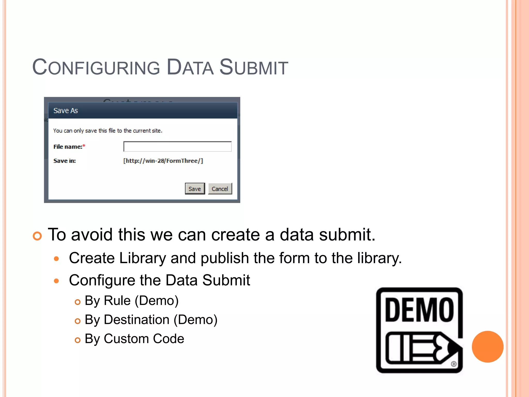 CONFIGURING DATA SUBMIT




   To avoid this we can create a data submit.
     Create Library and publish the form to the library.
     Configure the Data Submit
         By Rule (Demo)
         By Destination (Demo)

         By Custom Code
 