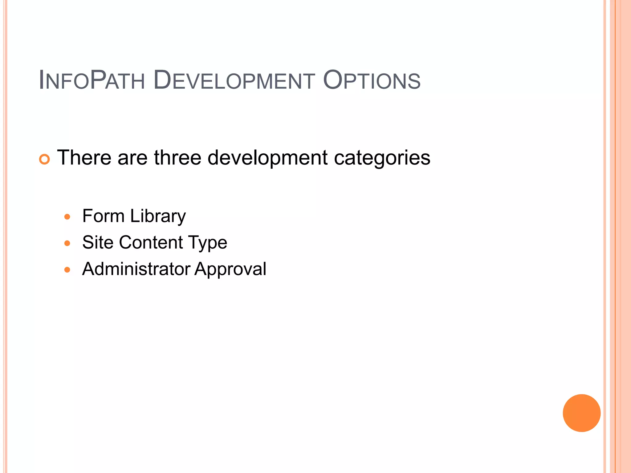 INFOPATH DEVELOPMENT OPTIONS

   There are three development categories

     Form Library
     Site Content Type
     Administrator Approval
 