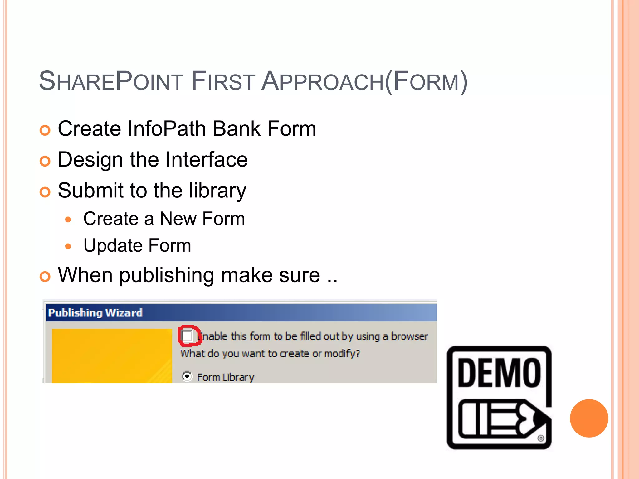 SHAREPOINT FIRST APPROACH(FORM)
 Create InfoPath Bank Form
 Design the Interface

 Submit to the library
     Create a New Form
     Update Form

   When publishing make sure ..
 