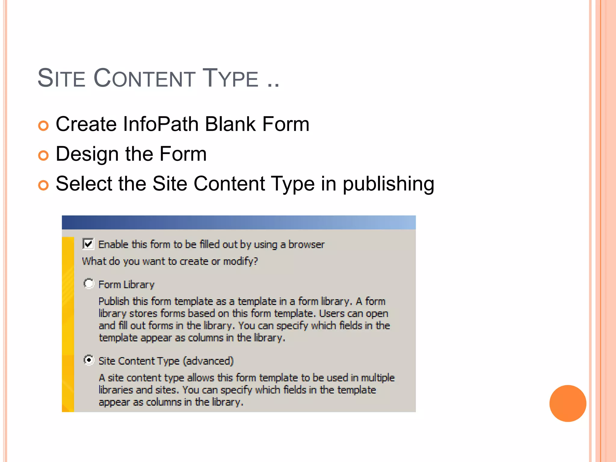 SITE CONTENT TYPE ..
 Create InfoPath Blank Form
 Design the Form

 Select the Site Content Type in publishing
 