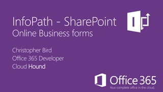 Your complete office in the cloud.
InfoPath - SharePoint
Online Business forms
Christopher Bird
Office 365 Developer
Cloud Hound
 