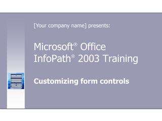 [Your company name] presents:



Microsoft Office
               ®


InfoPath 2003 Training
        ®




Customizing form controls
 